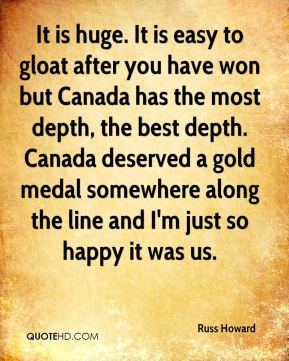 It is huge. It is easy to gloat after you have won but Canada has the ...
