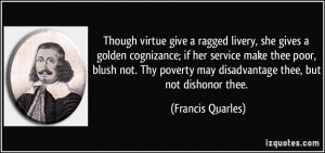 Though virtue give a ragged livery, she gives a golden cognizance; if ...