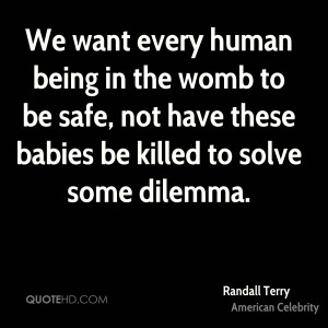 We want every human being in the womb to be safe, not have these ...