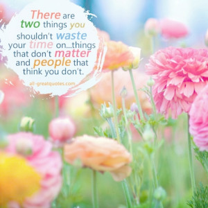 Picture Quotes - There are TWO things you shouldn t waste your time on ...