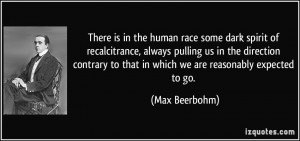 There is in the human race some dark spirit of recalcitrance, always ...