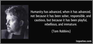 ... because it has been playful, rebellious, and immature. - Tom Robbins