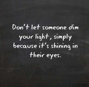 Dont let anyone dim ur light. Ever. No matter what