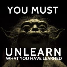 you must unlearn what you have learned More