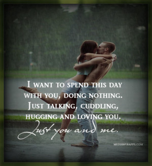 ... cuddling, hugging and loving you. Just you and me. ~Love Quote Source