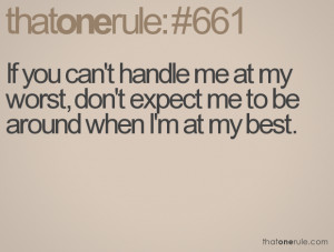 If you can't handle me at my worst, don't expect me to be around when ...