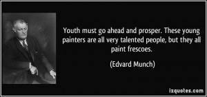 ... all very talented people, but they all paint frescoes. - Edvard Munch