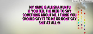 ... Say Something About ME, I Think You Should Say It TO Me OR Dont Say