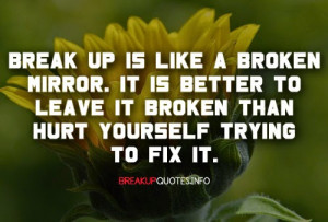 Break up is like a broken mirror. It is better to leave it broken than ...