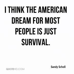 think the American Dream for most people is just survival.