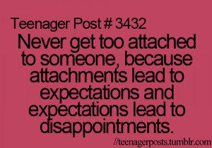 Never get too attached to someone, because attachments lead to ...