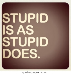 Stupid is as stupid does