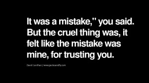 It was a mistake,” you said. But the cruel thing was, it felt like ...