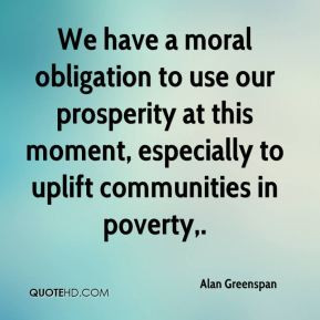 Alan Greenspan - We have a moral obligation to use our prosperity at ...