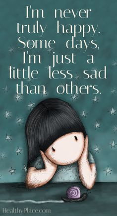 quote: I´m never truly happy. Some days, I´m just a little less sad ...