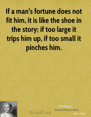 If a man's fortune does not fit him, it is like the shoe in the story ...