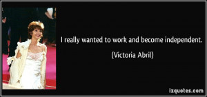 really wanted to work and become independent. - Victoria Abril