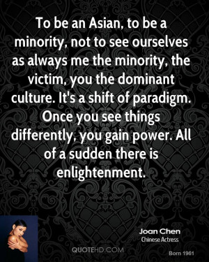 To be an Asian, to be a minority, not to see ourselves as always me ...