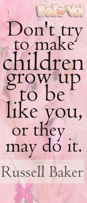 ... children grow up to be like you, or they may do it.