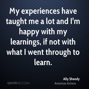 My experiences have taught me a lot and I'm happy with my learnings ...