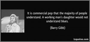 ... working man's daughter would not understand blues. - Barry Gibb