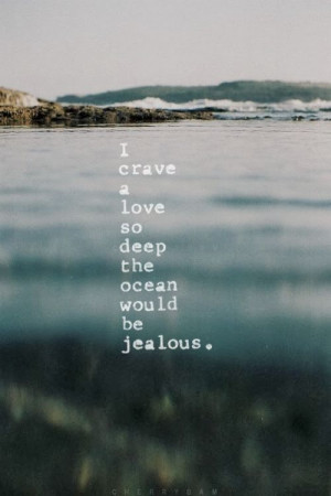 ... crave a love so deep the ocean would be jealous | Inspirational Quotes