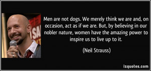 Men are not dogs. We merely think we are and, on occasion, act as if ...