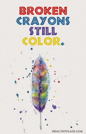 Quote: Broken crayons still color. www.HealthyPlace.comPositive Quotes ...