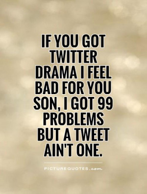 feel-bad-for-you-son-i-got-99-problems-but-a-tweet-aint-one-quote ...