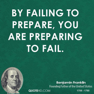 By failing to prepare, you are preparing to fail.