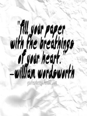 ... your paper with the breathings of your heart. - William Wordsworth