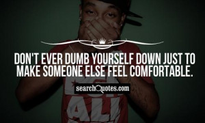 Don't ever dumb yourself down just to make someone else feel ...