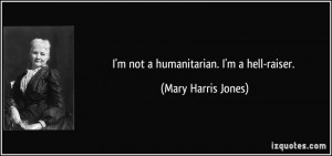 quote-i-m-not-a-humanitarian-i-m-a-hell-raiser-mary-harris-jones-96725 ...