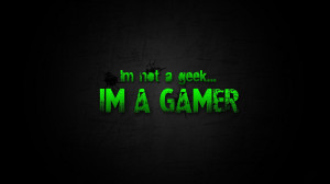 Quote: I'm not a geek I'm a GAMER