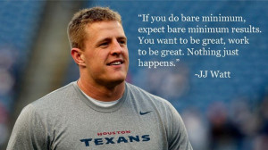 ... You want to be great, work to be great. Nothing just happens. -JJ Watt