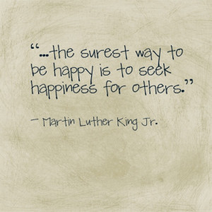 Favorite MLKjr quote, “...the surest way to be happy is to seek ...