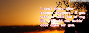 don't chase after anyone anymore.. If youwant to walk out of mylife ...
