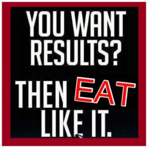 You want results? Then EAT like it!