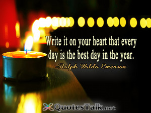 ... heart that every day is the best day in the year. ~Ralph Waldo Emerson