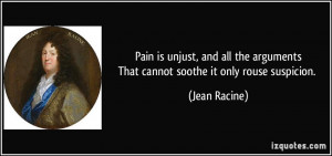 Pain is unjust, and all the argumentsThat cannot soothe it only rouse ...