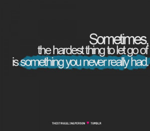 sometimes+the+hardest+thing+to+let+go+is+something+you+never+really ...