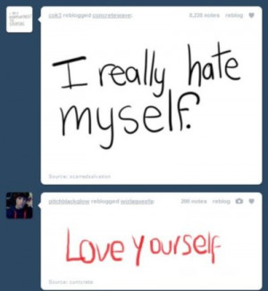 really hate myself. Love yourself.