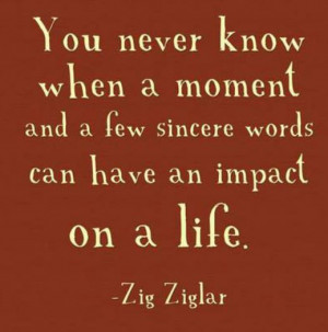 Sincere words have a profound impact on a life.
