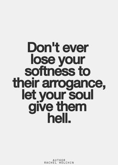 Don't ever lose your softness to their arrogance, let your soul give ...