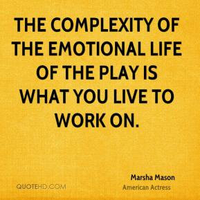 The complexity of the emotional life of the play is what you live to ...