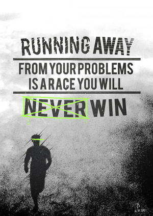 Running Away From Your Problems Is A Race You Will Never Win ...