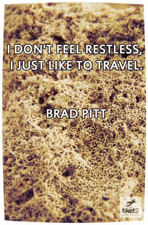 don't feel restless, I just like to travel. Brad Pitt quotes