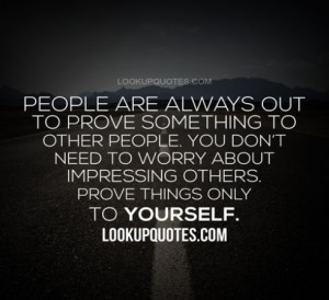 ... other people. You don't need to worry about impressing others. Prove