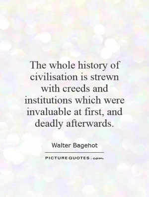 whole history of civilisation is strewn with creeds and institutions ...