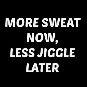 Weight loss quotes MORE SWEAT NOW, LESS JIGGLE LATER
